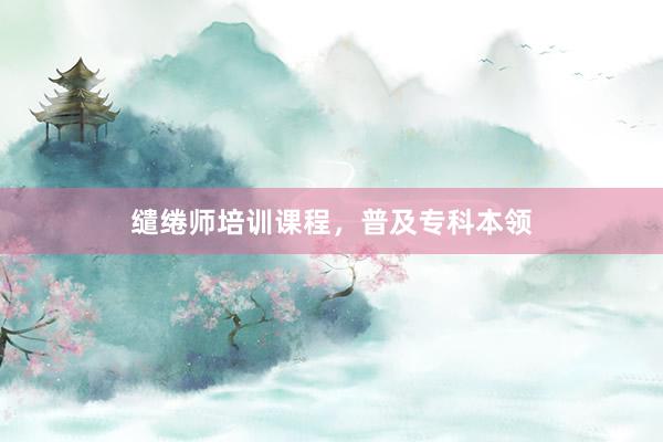 缱绻师培训课程，普及专科本领