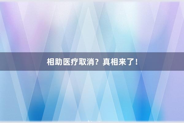 相助医疗取消？真相来了！
