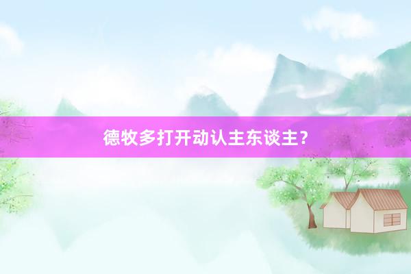 德牧多打开动认主东谈主？
