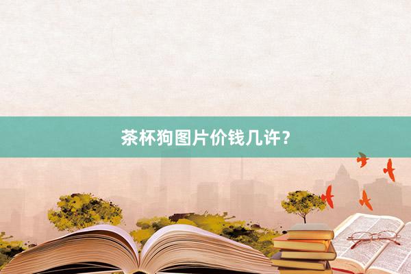 茶杯狗图片价钱几许？